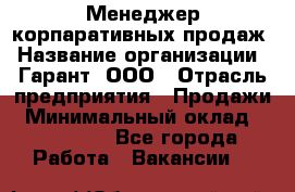 Менеджер корпаративных продаж › Название организации ­ Гарант, ООО › Отрасль предприятия ­ Продажи › Минимальный оклад ­ 100 000 - Все города Работа » Вакансии   